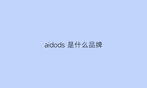 aidods是什么品牌(aidobrue是什么牌子)